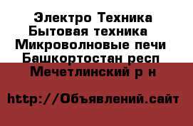 Электро-Техника Бытовая техника - Микроволновые печи. Башкортостан респ.,Мечетлинский р-н